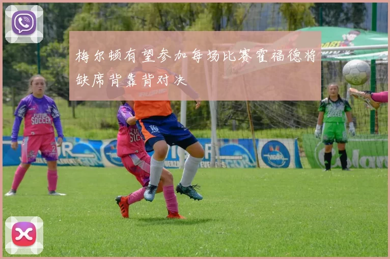 梅尔顿有望参加每场比赛霍福德将缺席背靠背对决