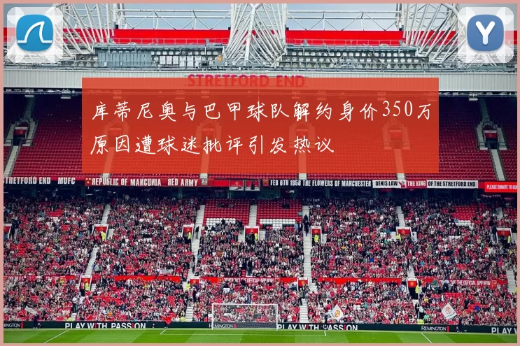 库蒂尼奥与巴甲球队解约身价350万原因遭球迷批评引发热议