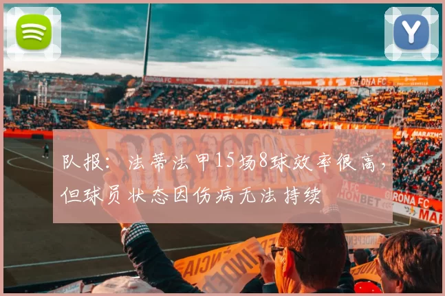 队报：法蒂法甲15场8球效率很高，但球员状态因伤病无法持续